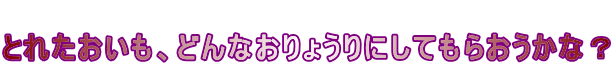  とれたおいも、どんなおりょうりにしてもらおうかな？