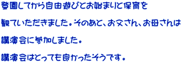 登園してから自由遊びとお始まりと保育を  観ていただきました。そのあと、お父さん、お母さんは  講演会に参加しました。  講演会はとっても良かったそうです。